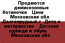 Продаются демисезонные ботиночки › Цена ­ 2 500 - Московская обл., Долгопрудный г. Дети и материнство » Детская одежда и обувь   . Московская обл.